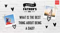 What is the best thing about being a dad?